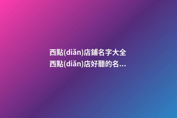 西點(diǎn)店鋪名字大全 西點(diǎn)店好聽的名字大全-第1張-店鋪起名-玄機(jī)派